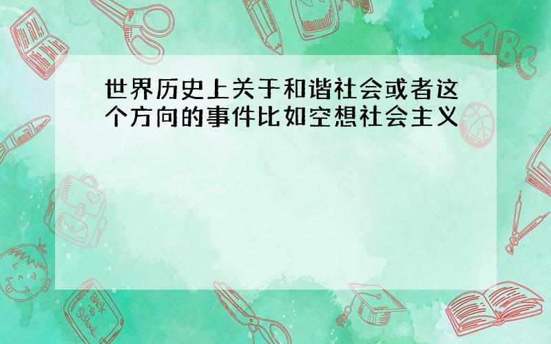 世界历史上关于和谐社会或者这个方向的事件比如空想社会主义