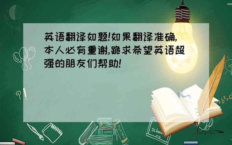 英语翻译如题!如果翻译准确,本人必有重谢,跪求希望英语超强的朋友们帮助!