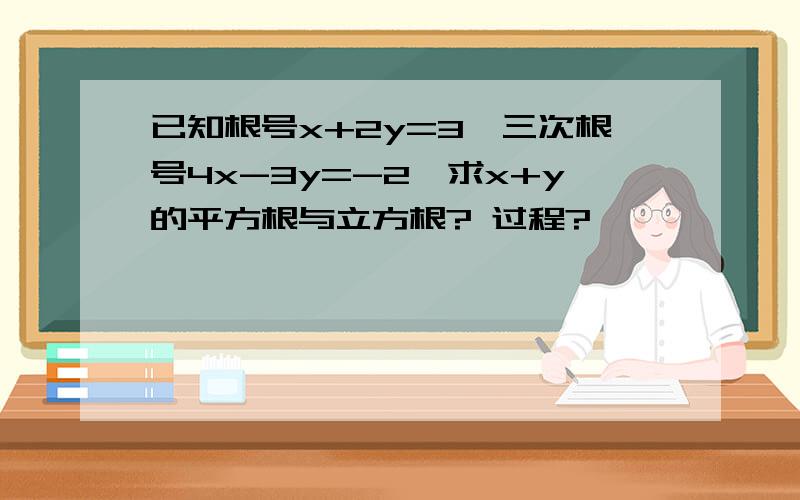 已知根号x+2y=3,三次根号4x-3y=-2,求x+y的平方根与立方根? 过程?