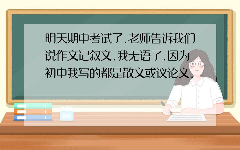 明天期中考试了.老师告诉我们说作文记叙文.我无语了.因为初中我写的都是散文或议论文.