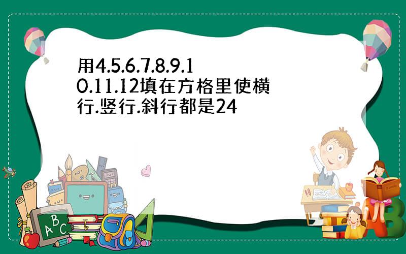 用4.5.6.7.8.9.10.11.12填在方格里使横行.竖行.斜行都是24