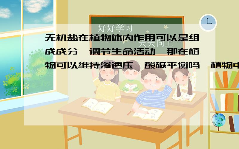 无机盐在植物体内作用可以是组成成分、调节生命活动,那在植物可以维持渗透压、酸碱平衡吗,植物中要这两点吗?并且大概说说为什