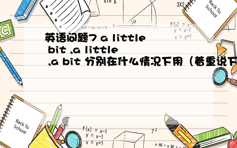 英语问题7 a little bit ,a little ,a bit 分别在什么情况下用（着重说下它们在使用时的区别）