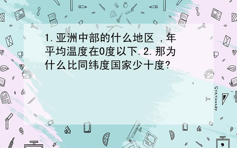 1.亚洲中部的什么地区 ,年平均温度在0度以下.2.那为什么比同纬度国家少十度?