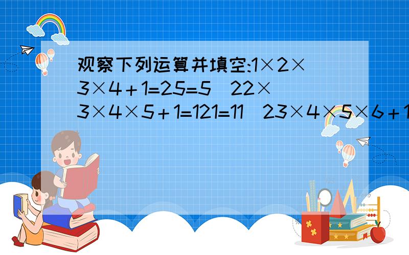 观察下列运算并填空:1×2×3×4＋1=25=5^22×3×4×5＋1=121=11^23×4×5×6＋1=361=19