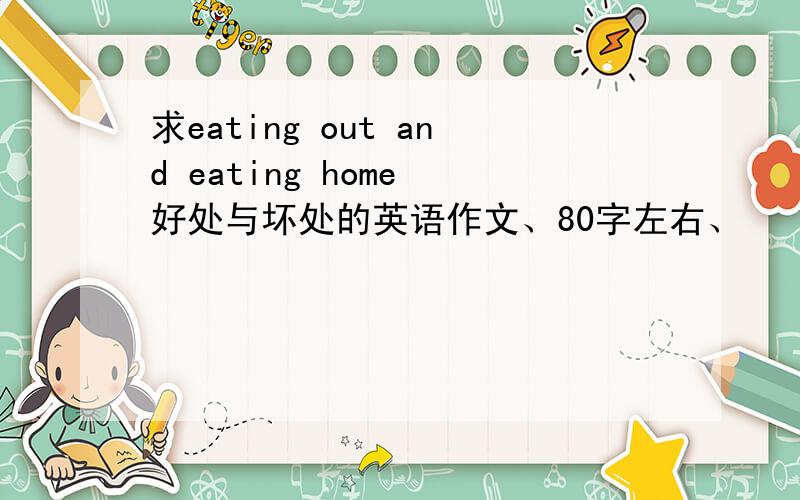 求eating out and eating home 好处与坏处的英语作文、80字左右、