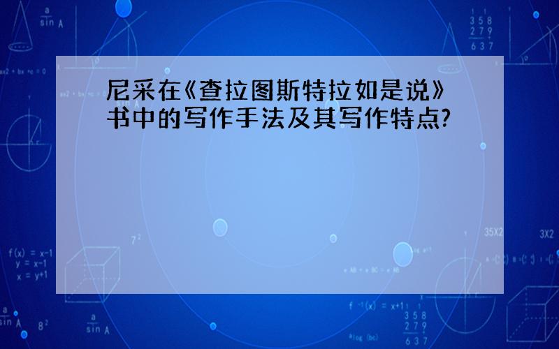 尼采在《查拉图斯特拉如是说》书中的写作手法及其写作特点?