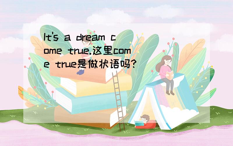 It's a dream come true.这里come true是做状语吗?