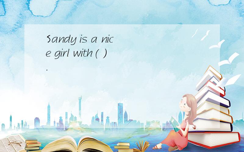 Sandy is a nice girl with( ).