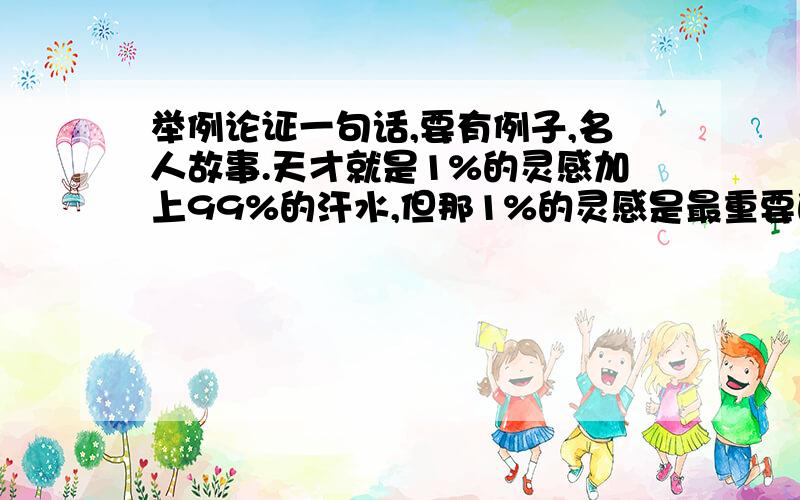 举例论证一句话,要有例子,名人故事.天才就是1%的灵感加上99%的汗水,但那1%的灵感是最重要的,甚至比