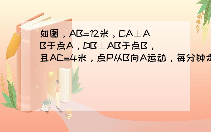 如图，AB=12米，CA⊥AB于点A，DB⊥AB于点B，且AC=4米，点P从B向A运动，每分钟走1米，点Q从B点向D运动