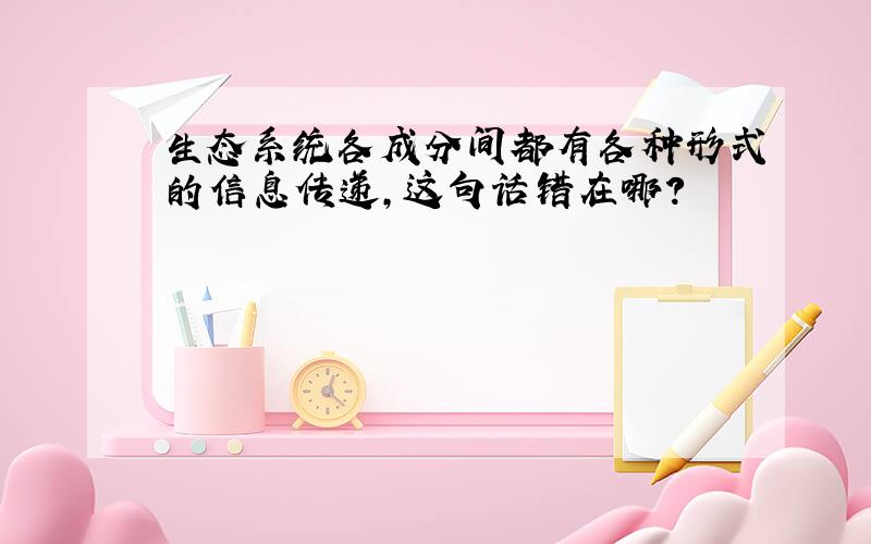 生态系统各成分间都有各种形式的信息传递,这句话错在哪?