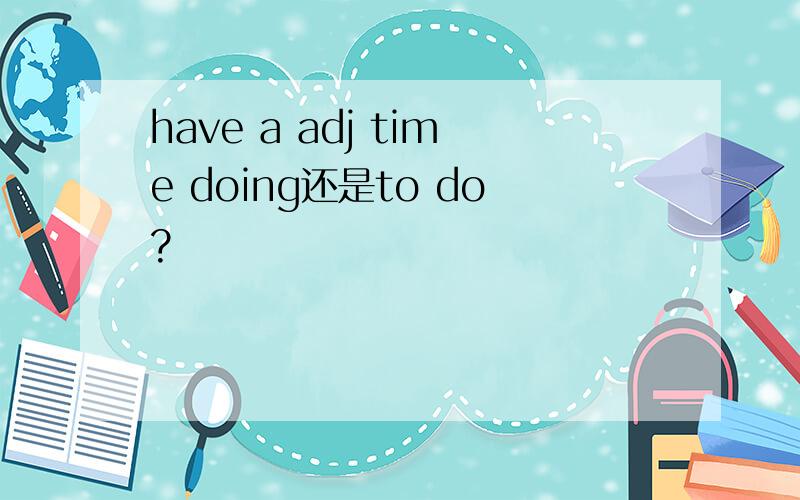 have a adj time doing还是to do?