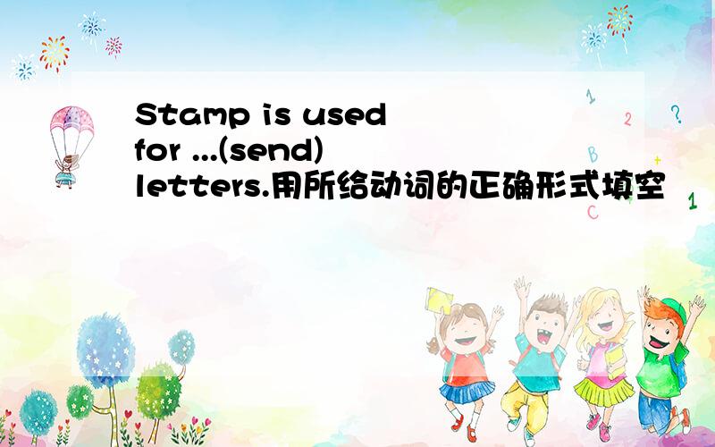 Stamp is used for ...(send) letters.用所给动词的正确形式填空