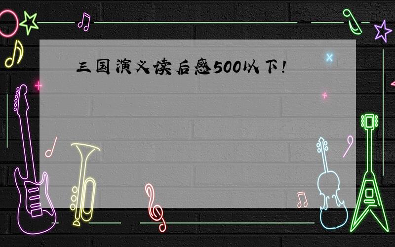 三国演义读后感500以下!