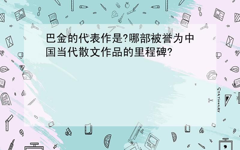 巴金的代表作是?哪部被誉为中国当代散文作品的里程碑?