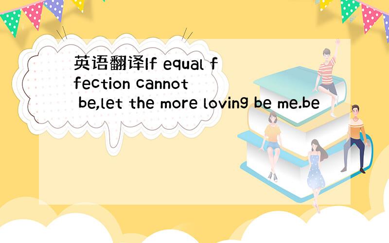 英语翻译If equal ffection cannot be,let the more loving be me.be