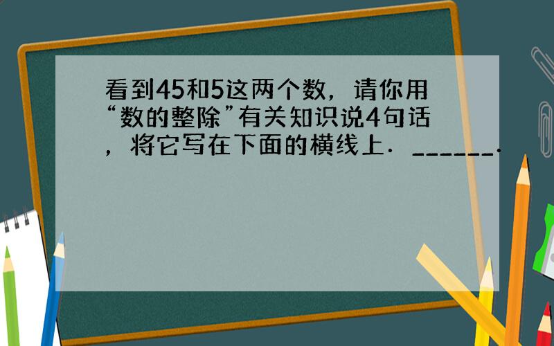 看到45和5这两个数，请你用“数的整除”有关知识说4句话，将它写在下面的横线上．______．