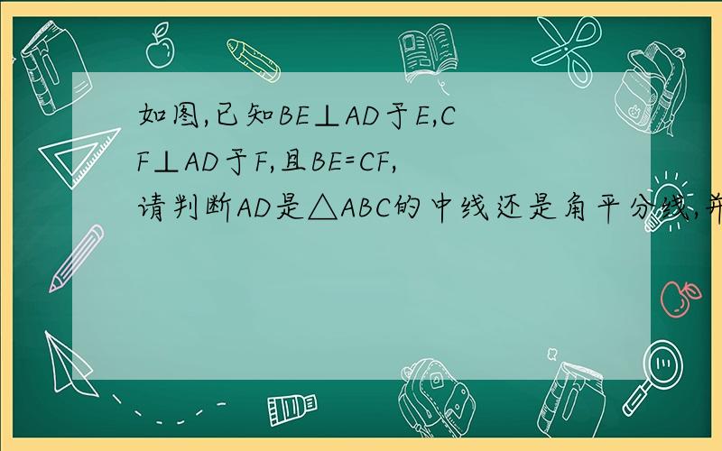 如图,已知BE⊥AD于E,CF⊥AD于F,且BE=CF,请判断AD是△ABC的中线还是角平分线,并说明理由.