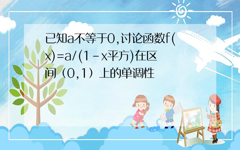 已知a不等于0,讨论函数f(x)=a/(1-x平方)在区间（0,1）上的单调性