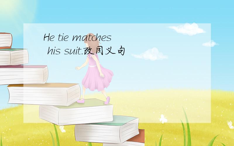 He tie matches his suit.改同义句