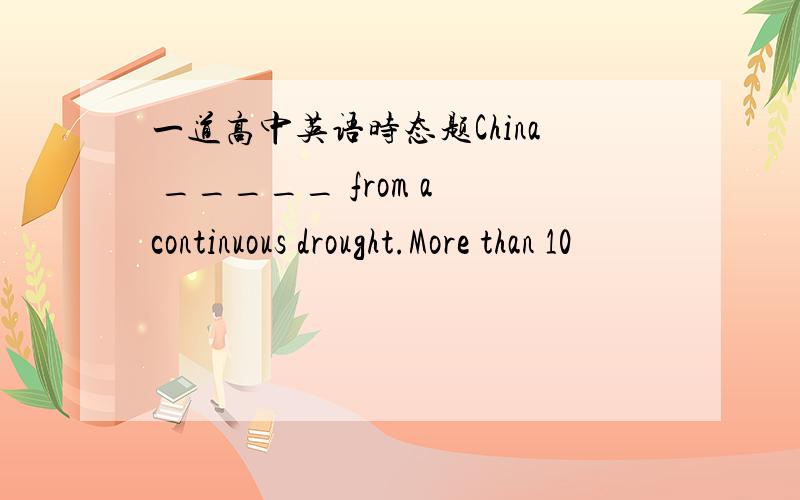 一道高中英语时态题China _____ from a continuous drought.More than 10