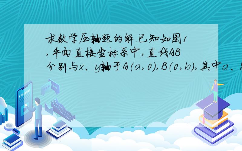 求数学压轴题的解.已知如图1,平面直接坐标系中,直线AB分别与x、y轴于A（a,0）,B（0,b）,其中a、b满足▏a-