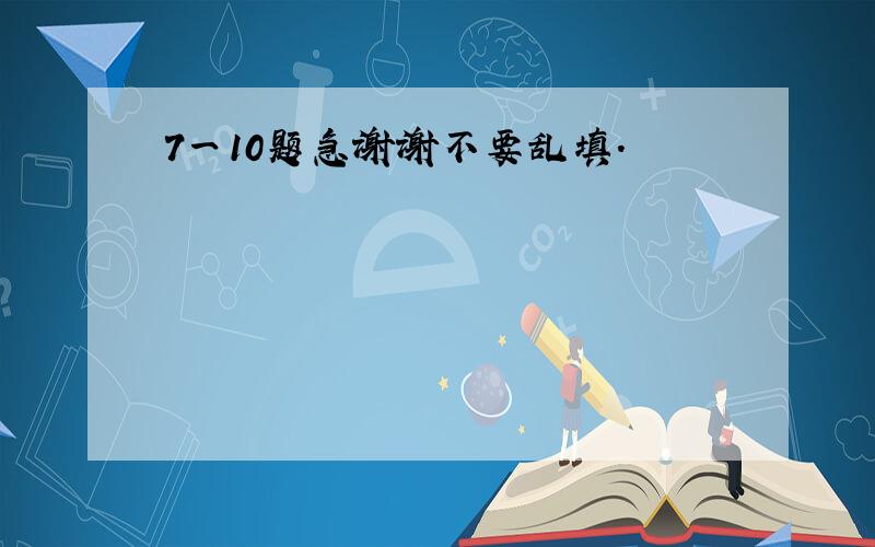 7一10题急谢谢不要乱填.