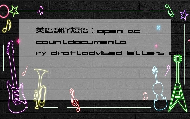 英语翻译短语：open accountdocumentary draftadvised letters of credi