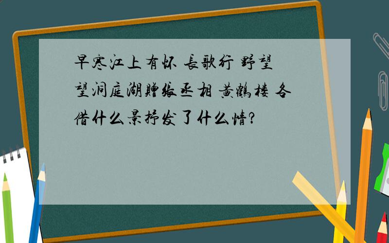 早寒江上有怀 长歌行 野望 望洞庭湖赠张丞相 黄鹤楼 各借什么景抒发了什么情?