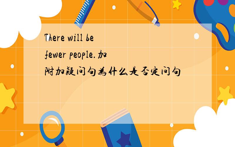 There will be fewer people.加附加疑问句为什么是否定问句