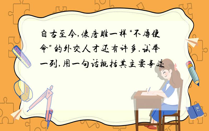 自古至今,像唐雎一样“不辱使命”的外交人才还有许多.试举一列,用一句话概括其主要事迹