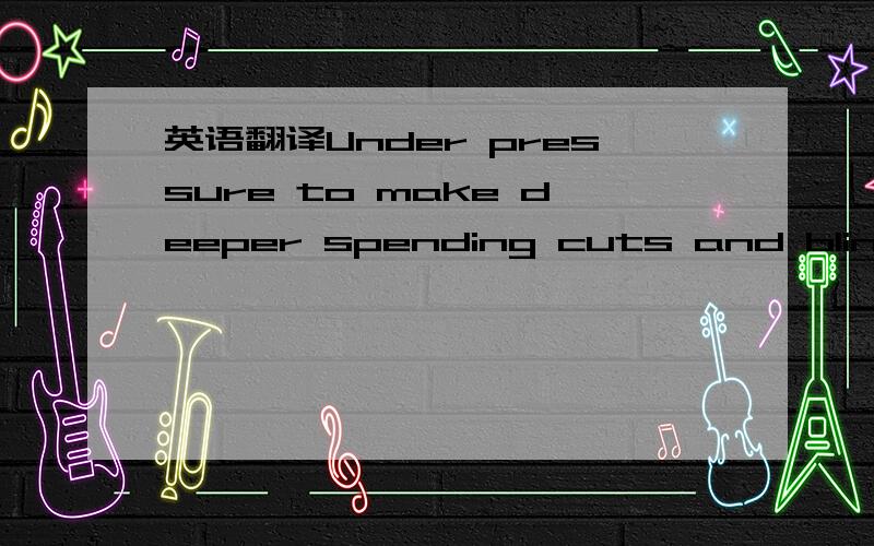 英语翻译Under pressure to make deeper spending cuts and blindsid