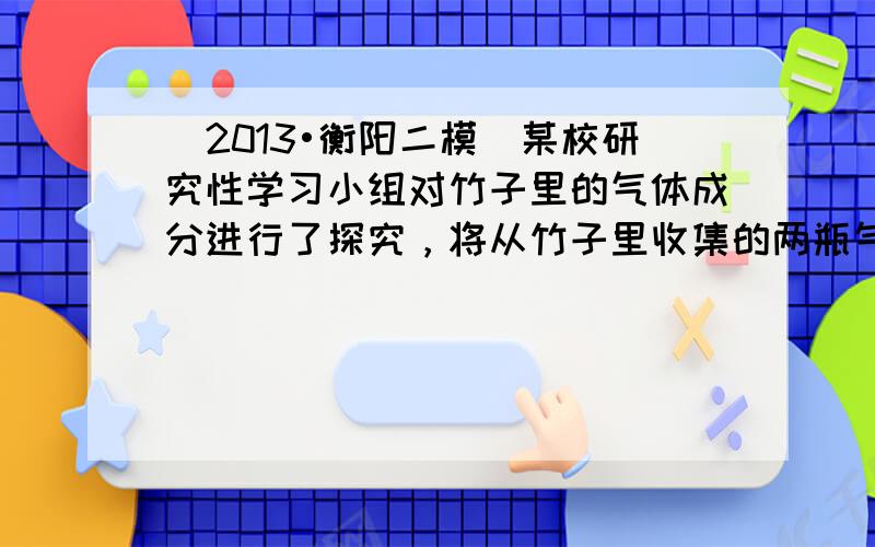 （2013•衡阳二模）某校研究性学习小组对竹子里的气体成分进行了探究，将从竹子里收集的两瓶气体与两瓶空气进行对照实验：