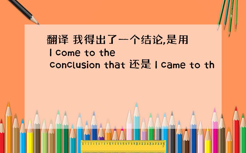 翻译 我得出了一个结论,是用 I come to the conclusion that 还是 I came to th