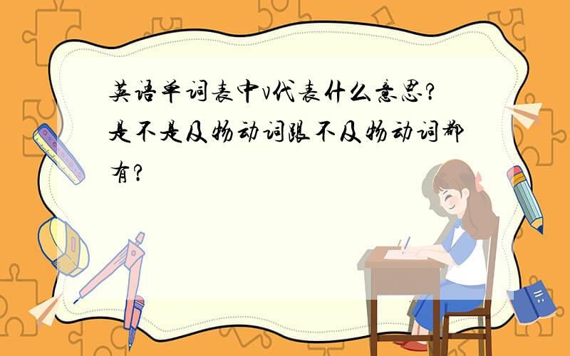 英语单词表中v代表什么意思?是不是及物动词跟不及物动词都有?