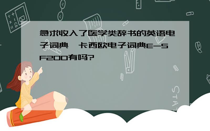 急求收入了医学类辞书的英语电子词典,卡西欧电子词典E-SF200有吗?