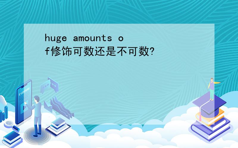 huge amounts of修饰可数还是不可数?