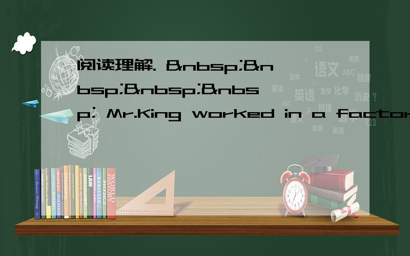 阅读理解.      Mr.King worked in a factory.H