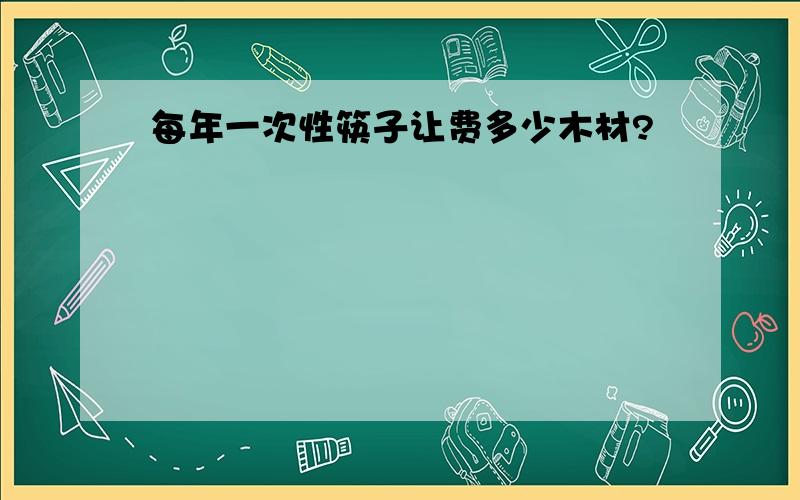 每年一次性筷子让费多少木材?