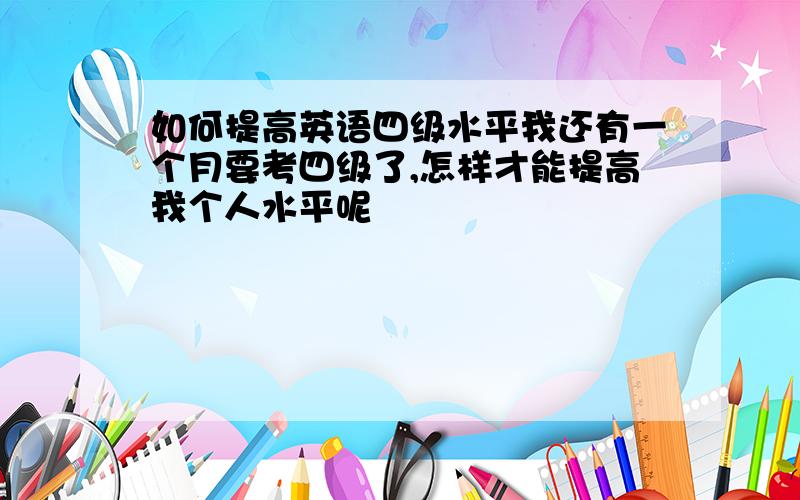 如何提高英语四级水平我还有一个月要考四级了,怎样才能提高我个人水平呢