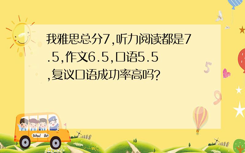 我雅思总分7,听力阅读都是7.5,作文6.5,口语5.5,复议口语成功率高吗?