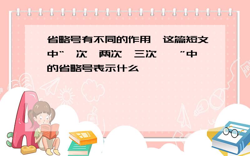 省略号有不同的作用,这篇短文中“一次,两次,三次……”中的省略号表示什么