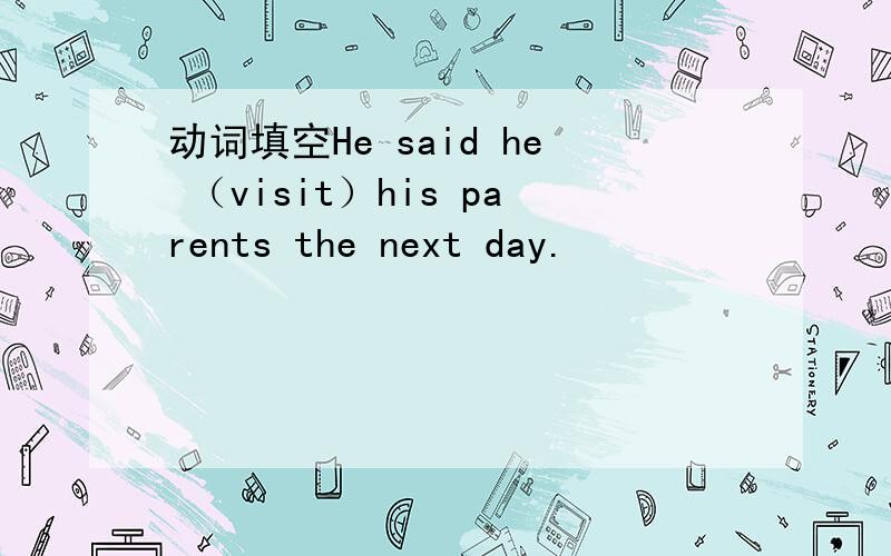 动词填空He said he （visit）his parents the next day.