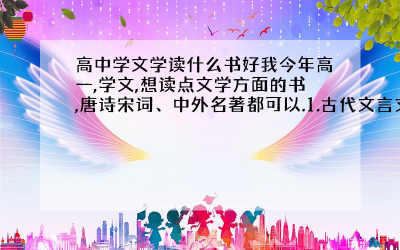 高中学文学读什么书好我今年高一,学文,想读点文学方面的书,唐诗宋词、中外名著都可以.1.古代文言文最好不要说了,太枯燥了