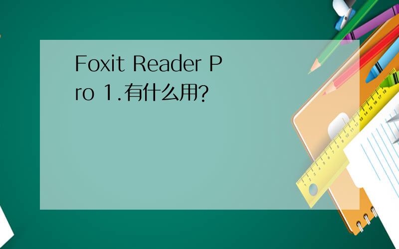 Foxit Reader Pro 1.有什么用?