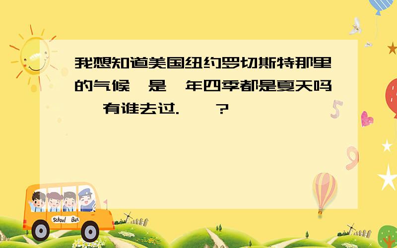 我想知道美国纽约罗切斯特那里的气候,是一年四季都是夏天吗 、有谁去过.、、?