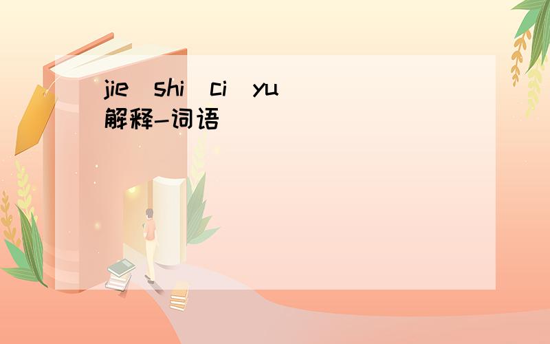 jie\shi\ci\yu\解释-词语