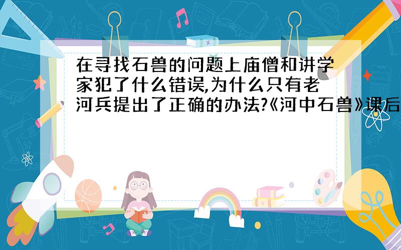 在寻找石兽的问题上庙僧和讲学家犯了什么错误,为什么只有老河兵提出了正确的办法?《河中石兽》课后研讨与练习.-