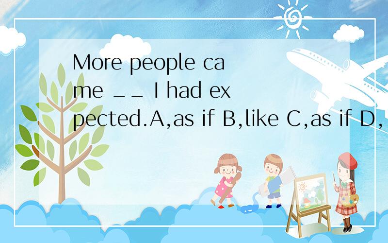 More people came __ I had expected.A,as if B,like C,as if D,